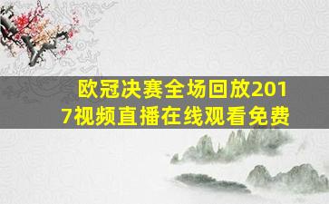 欧冠决赛全场回放2017视频直播在线观看免费