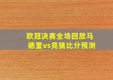 欧冠决赛全场回放马德里vs竞猜比分预测