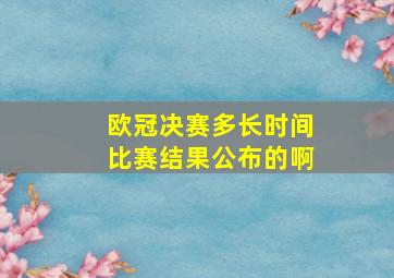 欧冠决赛多长时间比赛结果公布的啊