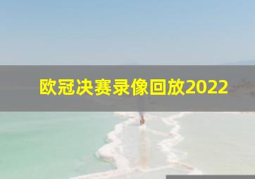 欧冠决赛录像回放2022