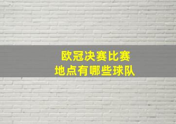 欧冠决赛比赛地点有哪些球队