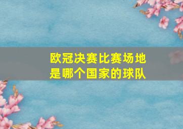 欧冠决赛比赛场地是哪个国家的球队