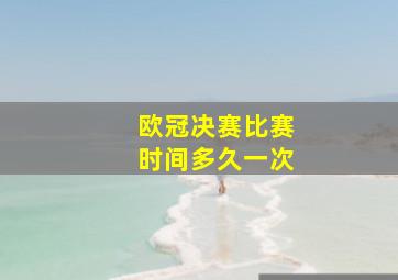 欧冠决赛比赛时间多久一次