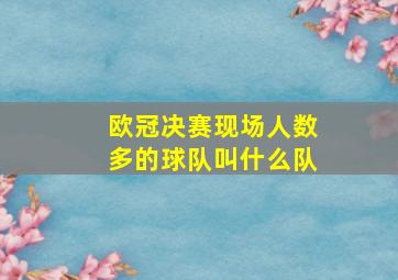 欧冠决赛现场人数多的球队叫什么队