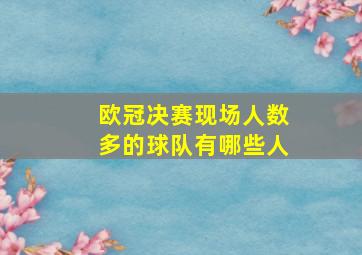 欧冠决赛现场人数多的球队有哪些人