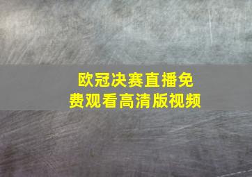 欧冠决赛直播免费观看高清版视频