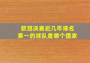 欧冠决赛近几年排名第一的球队是哪个国家