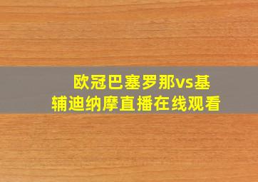 欧冠巴塞罗那vs基辅迪纳摩直播在线观看