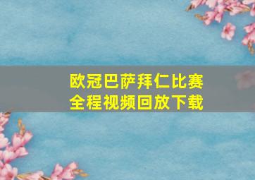 欧冠巴萨拜仁比赛全程视频回放下载