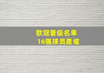 欧冠晋级名单16强球员是谁