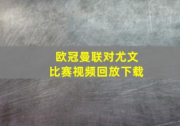 欧冠曼联对尤文比赛视频回放下载