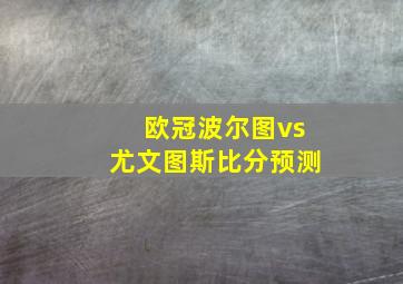 欧冠波尔图vs尤文图斯比分预测