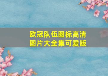 欧冠队伍图标高清图片大全集可爱版