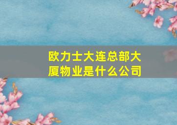 欧力士大连总部大厦物业是什么公司