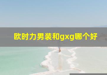 欧时力男装和gxg哪个好