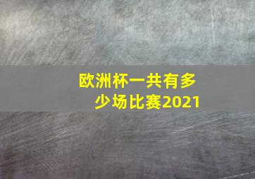 欧洲杯一共有多少场比赛2021