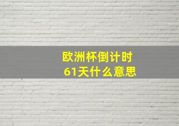 欧洲杯倒计时61天什么意思