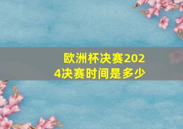 欧洲杯决赛2024决赛时间是多少