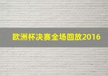 欧洲杯决赛全场回放2016