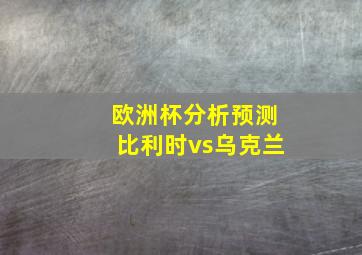 欧洲杯分析预测比利时vs乌克兰