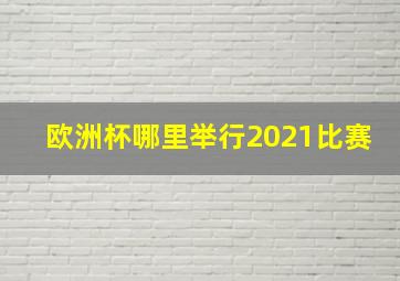 欧洲杯哪里举行2021比赛