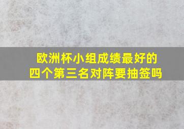 欧洲杯小组成绩最好的四个第三名对阵要抽签吗