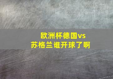 欧洲杯德国vs苏格兰谁开球了啊