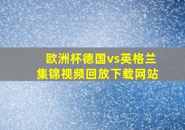 欧洲杯德国vs英格兰集锦视频回放下载网站