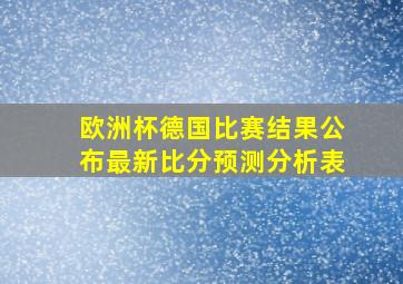 欧洲杯德国比赛结果公布最新比分预测分析表