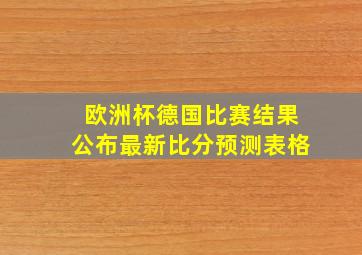 欧洲杯德国比赛结果公布最新比分预测表格