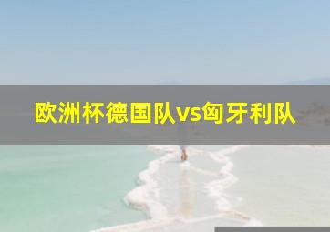 欧洲杯德国队vs匈牙利队