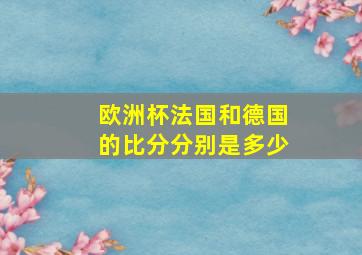 欧洲杯法国和德国的比分分别是多少