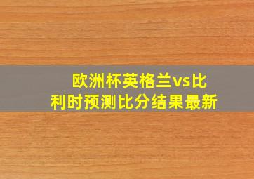 欧洲杯英格兰vs比利时预测比分结果最新