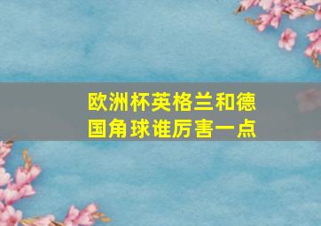 欧洲杯英格兰和德国角球谁厉害一点