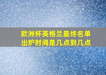 欧洲杯英格兰最终名单出炉时间是几点到几点