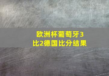 欧洲杯葡萄牙3比2德国比分结果