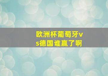 欧洲杯葡萄牙vs德国谁赢了啊