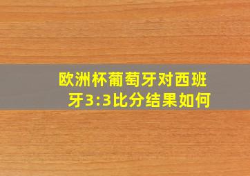 欧洲杯葡萄牙对西班牙3:3比分结果如何