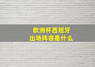 欧洲杯西班牙出场阵容是什么