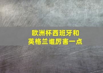 欧洲杯西班牙和英格兰谁厉害一点