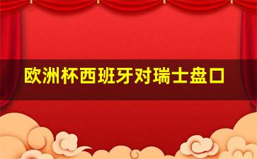 欧洲杯西班牙对瑞士盘口