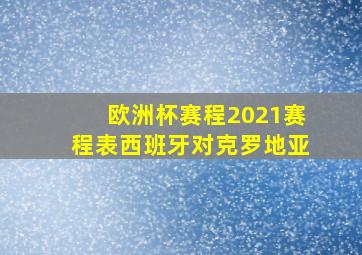 欧洲杯赛程2021赛程表西班牙对克罗地亚