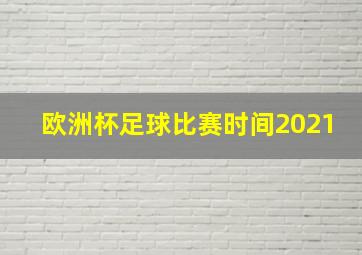 欧洲杯足球比赛时间2021