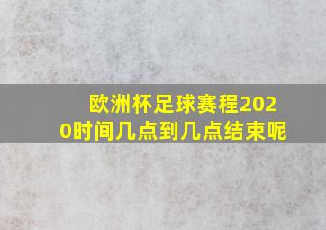 欧洲杯足球赛程2020时间几点到几点结束呢