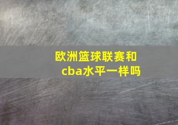 欧洲篮球联赛和cba水平一样吗