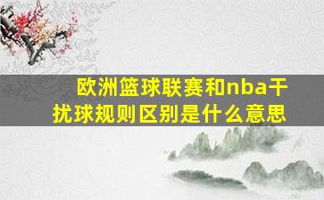 欧洲篮球联赛和nba干扰球规则区别是什么意思