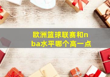 欧洲篮球联赛和nba水平哪个高一点