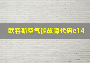 欧特斯空气能故障代码e14