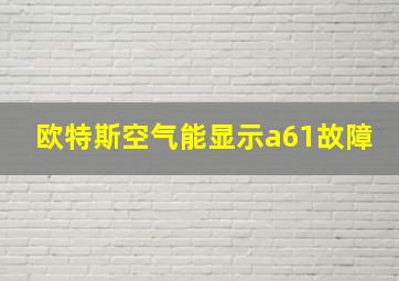 欧特斯空气能显示a61故障