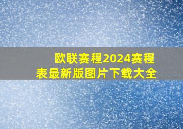 欧联赛程2024赛程表最新版图片下载大全